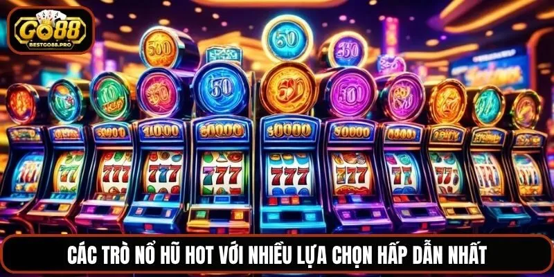 Các trò nổ hũ hot với nhiều lựa chọn hấp dẫn nhất