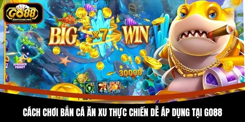 Cách Chơi Bắn Cá Ăn Xu Thực Chiến Dễ Áp Dụng Tại Go88