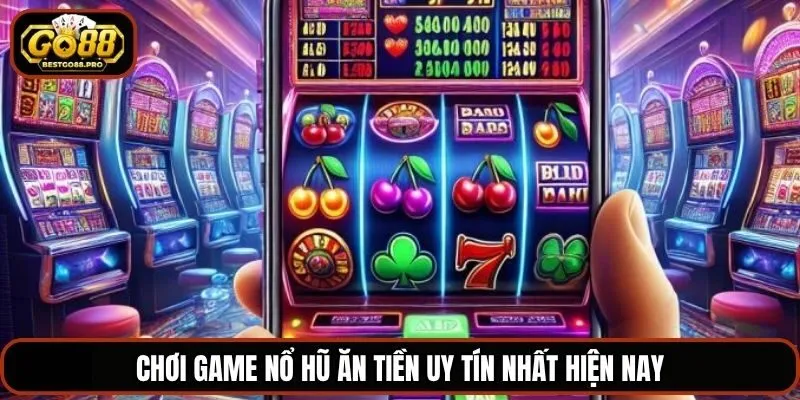 Chơi game nổ hũ ăn tiền uy tín nhất hiện nay