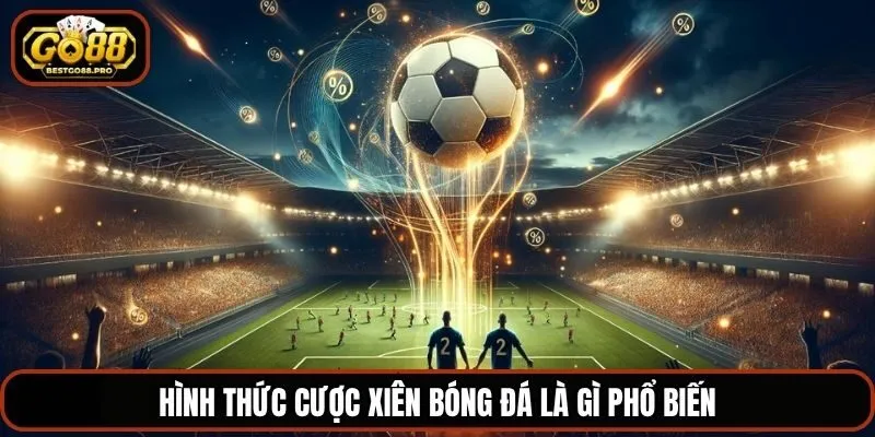 Hình thức cược xiên bóng đá là gì phổ biến