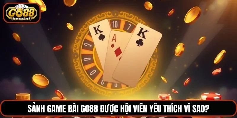 Sảnh game bài Go88 được hội viên yêu thích vì sao?