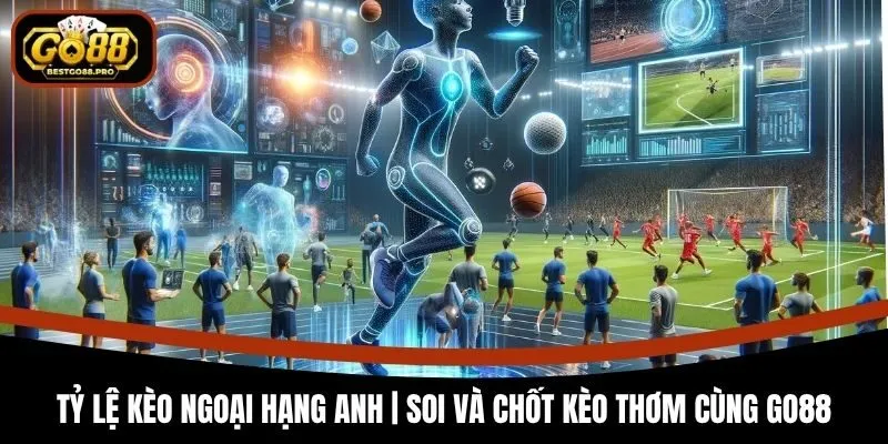 Tỷ Lệ Kèo Ngoại Hạng Anh | Soi Và Chốt Kèo Thơm Cùng Go88