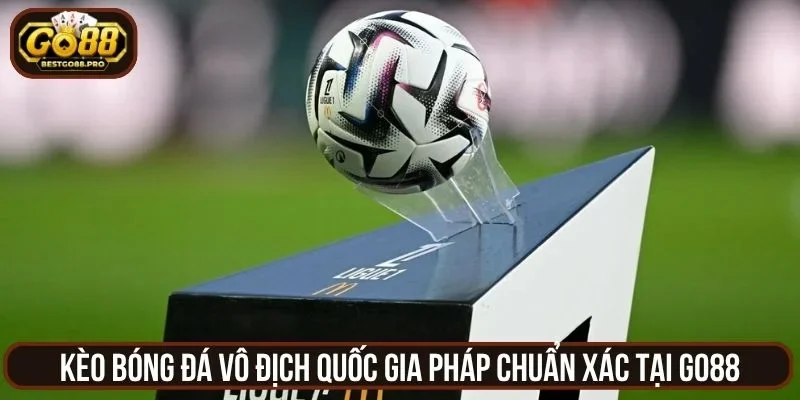 Kèo Bóng Đá Vô Địch Quốc Gia Pháp Chuẩn Xác Tại Go88