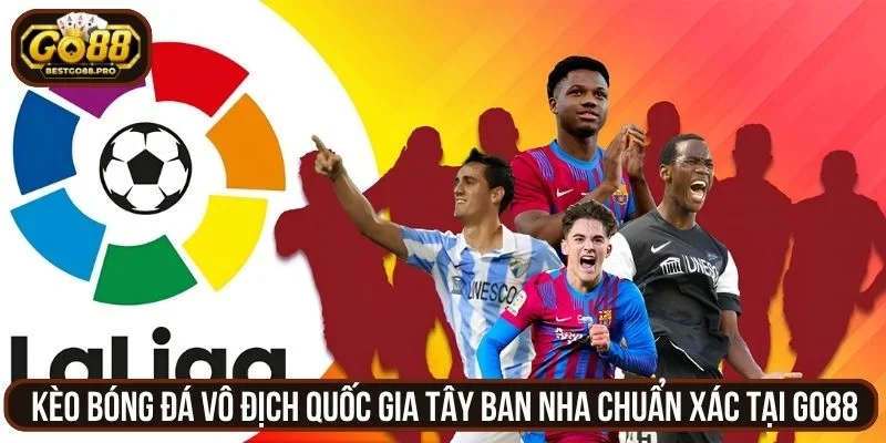 Kèo Bóng Đá Vô Địch Quốc Gia Tây Ban Nha Chuẩn Xác Tại Go88