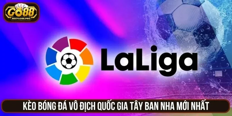 Kèo bóng đá vô địch quốc gia Tây Ban Nha mới nhất