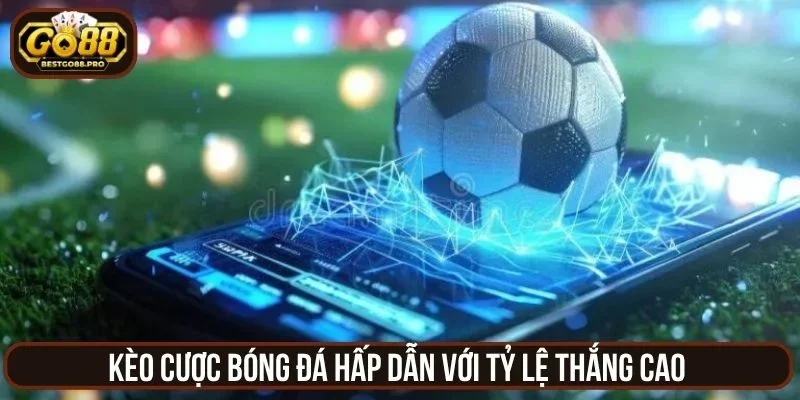 Kèo cược bóng đá hấp dẫn với tỷ lệ thắng cao