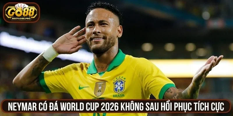 Neymar có đá World Cup 2026 không sau hồi phục tích cực