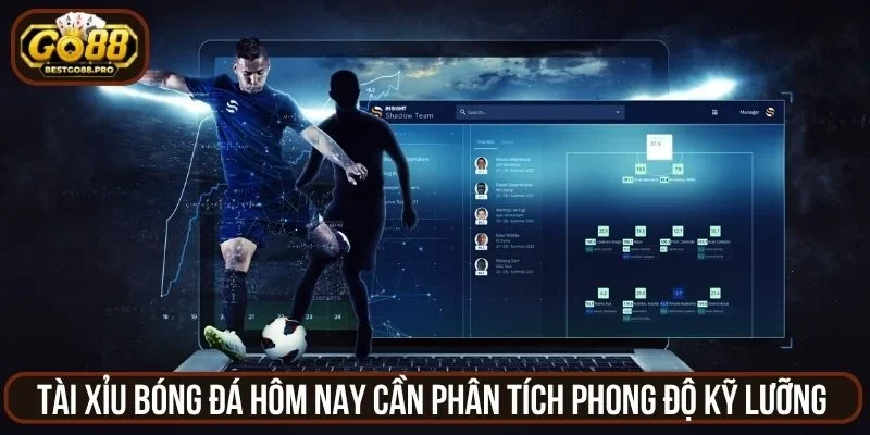 Tài xỉu bóng đá hôm nay cần phân tích phong độ kỹ lưỡng