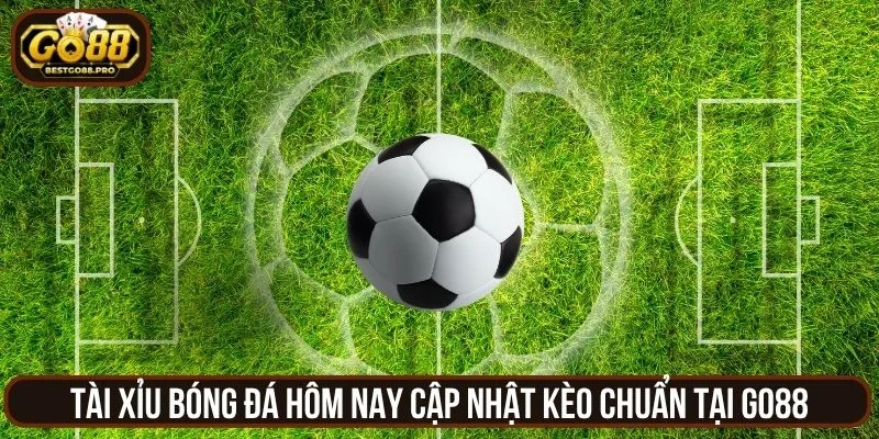 Tài Xỉu Bóng Đá Hôm Nay Cập Nhật Kèo Chuẩn Tại Go88