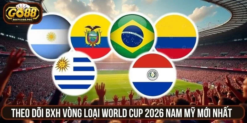 Theo dõi BXH vòng loại World Cup 2026 Nam Mỹ mới nhất