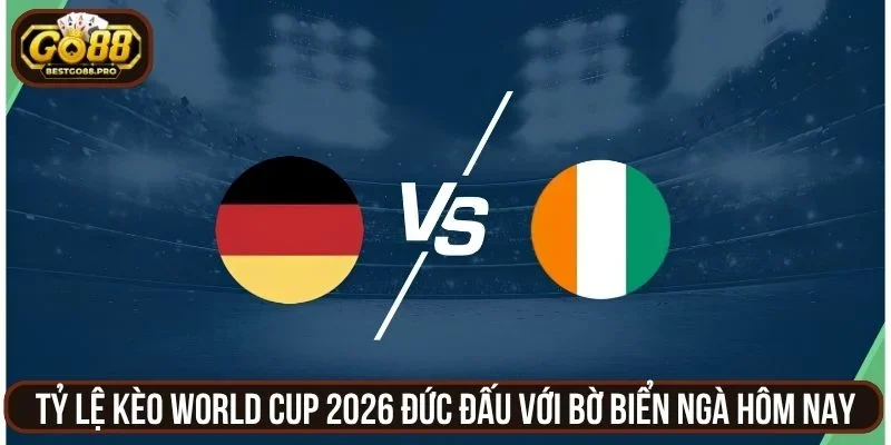 Tỷ Lệ Kèo World Cup 2026 Đức Đấu Với Bờ Biển Ngà Hôm Nay